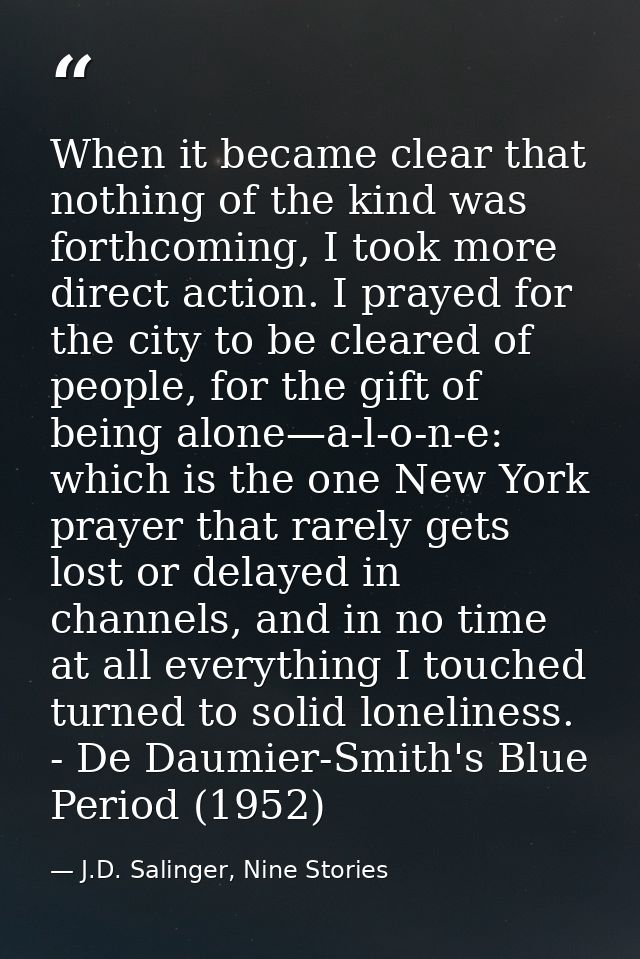 When it became clear that nothing of the kind was forthcoming, I took more direct action. I prayed for the city to be cl — J.D. Salinger, Nine Stories