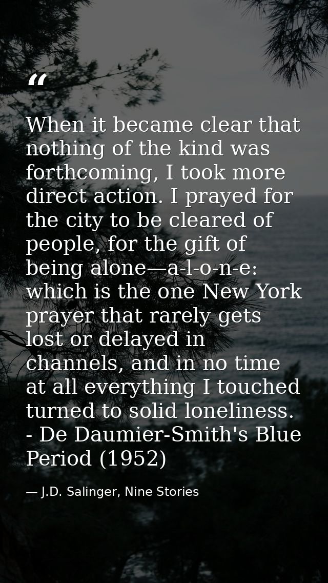 When it became clear that nothing of the kind was forthcoming, I took more direct action. I prayed for the city to be cl — J.D. Salinger, Nine Stories
