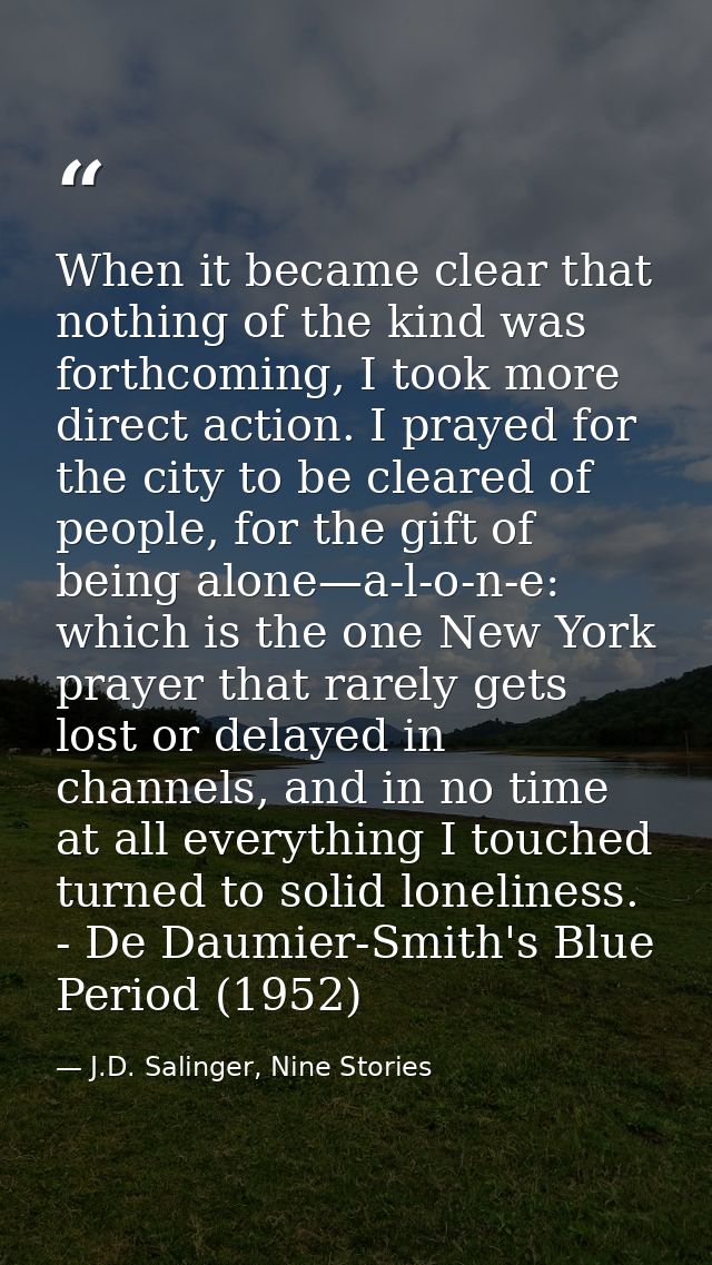 When it became clear that nothing of the kind was forthcoming, I took more direct action. I prayed for the city to be cl — J.D. Salinger, Nine Stories