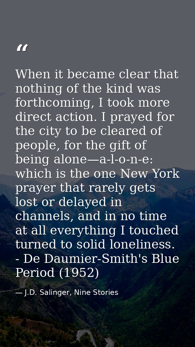 When it became clear that nothing of the kind was forthcoming, I took more direct action. I prayed for the city to be cl — J.D. Salinger, Nine Stories