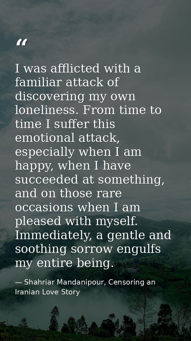 I was afflicted with a familiar attack of discovering my own loneliness. From time to time I suffer this emotional attac — Shahriar Mandanipour, Censoring an Iranian Love Story