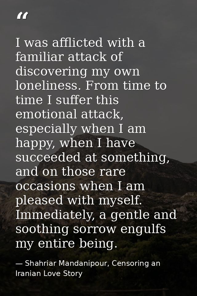 I was afflicted with a familiar attack of discovering my own loneliness. From time to time I suffer this emotional attac — Shahriar Mandanipour, Censoring an Iranian Love Story