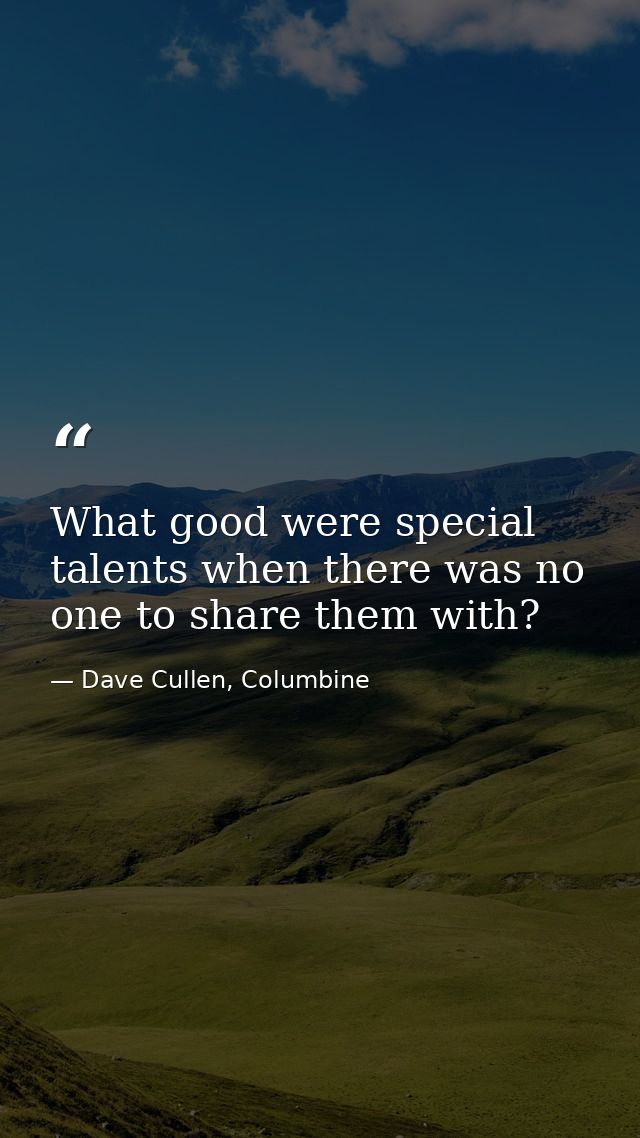 What good were special talents when there was no one to share them with? — Dave Cullen, Columbine