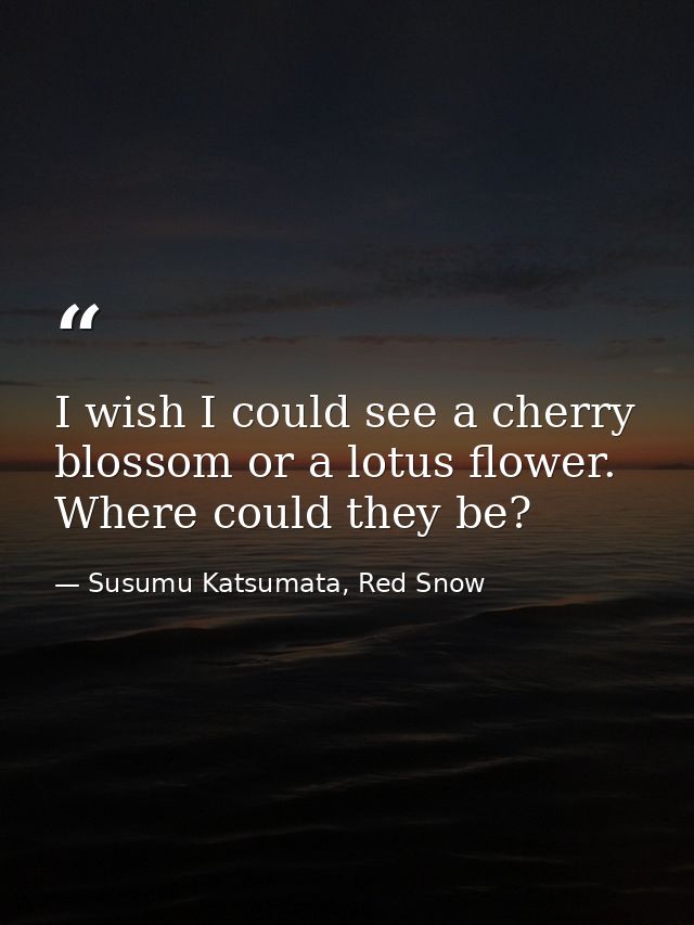 I wish I could see a cherry blossom or a lotus flower. Where could they be? — Susumu Katsumata, Red Snow