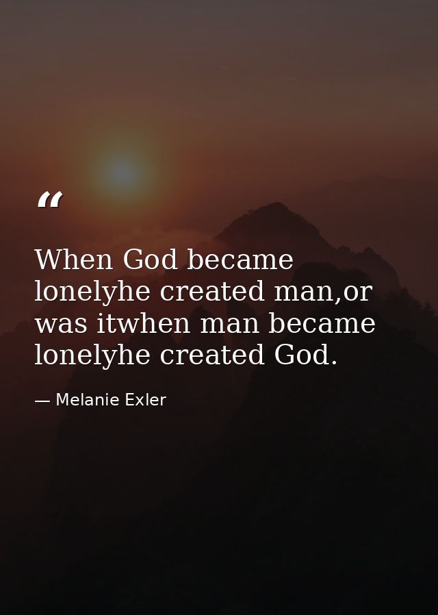 When God became lonelyhe created man,or was itwhen man became lonelyhe created God. — Melanie Exler