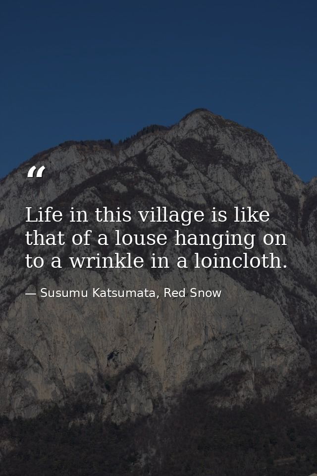 Life in this village is like that of a louse hanging on to a wrinkle in a loincloth. — Susumu Katsumata, Red Snow