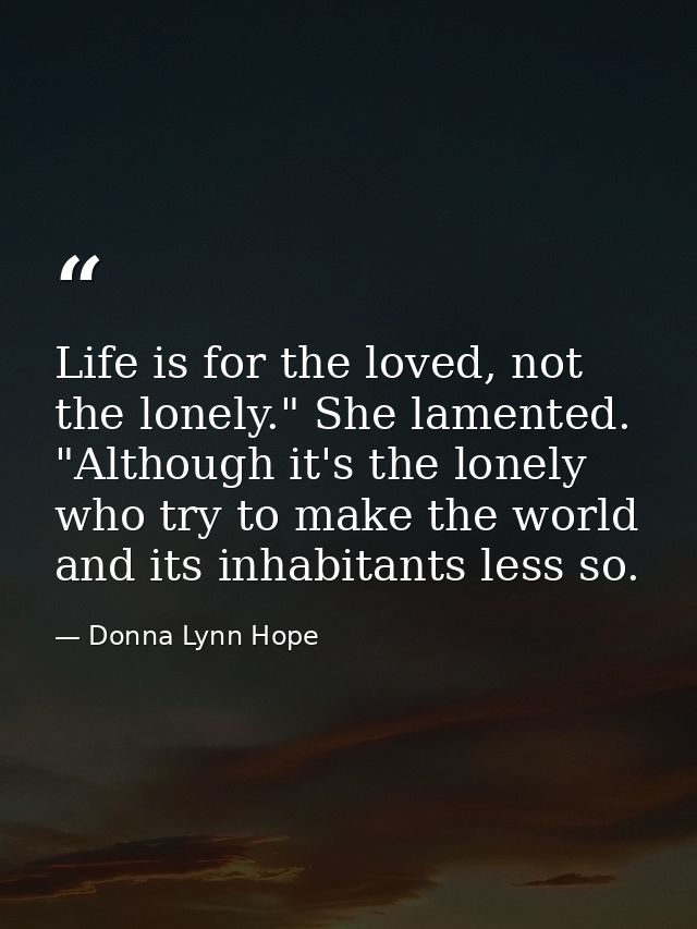 Life is for the loved, not the lonely." She lamented. "Although it's the lonely who try to make the world and its inhabi — Donna Lynn Hope
