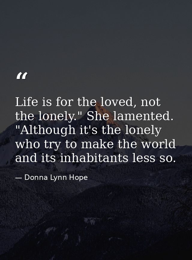 Life is for the loved, not the lonely." She lamented. "Although it's the lonely who try to make the world and its inhabi — Donna Lynn Hope