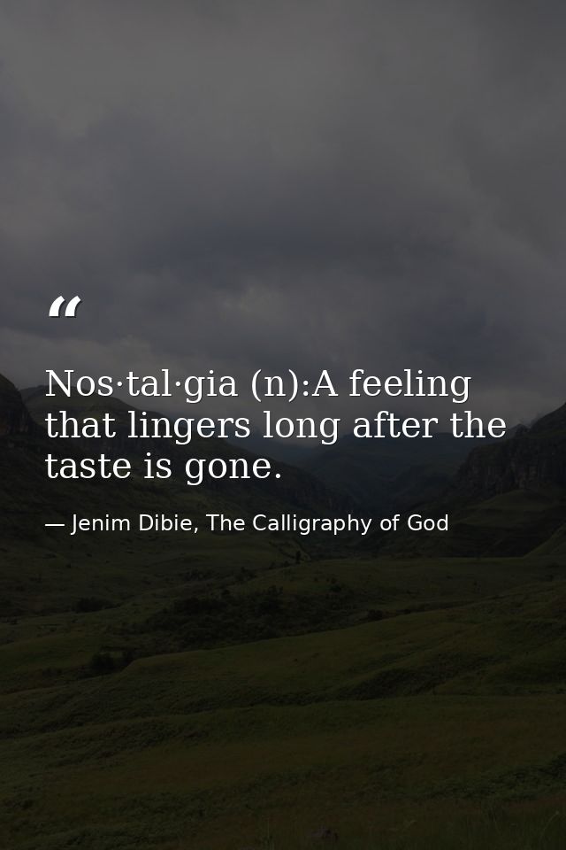 Nos·tal·gia (n):A feeling that lingers long after the taste is gone. — Jenim Dibie, The Calligraphy of God