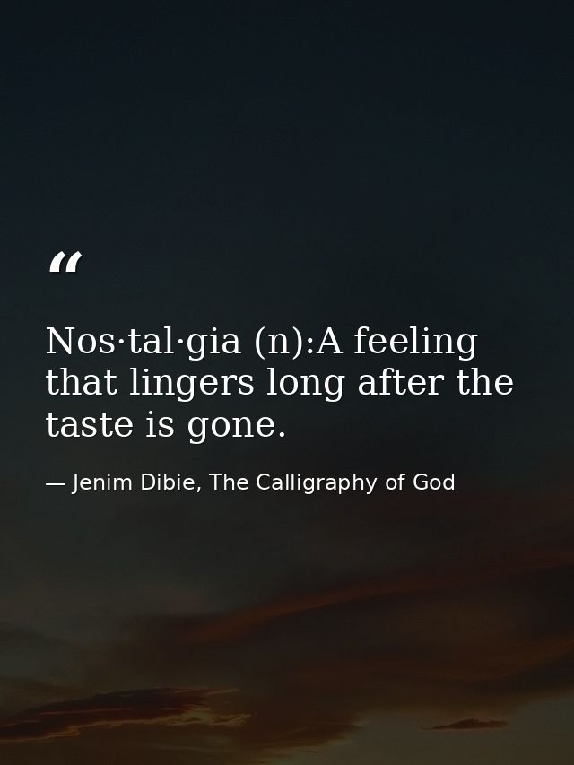 Nos·tal·gia (n):A feeling that lingers long after the taste is gone. — Jenim Dibie, The Calligraphy of God