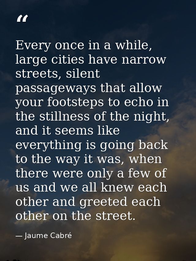 Every once in a while, large cities have narrow streets, silent passageways that allow your footsteps to echo in the sti — Jaume Cabré