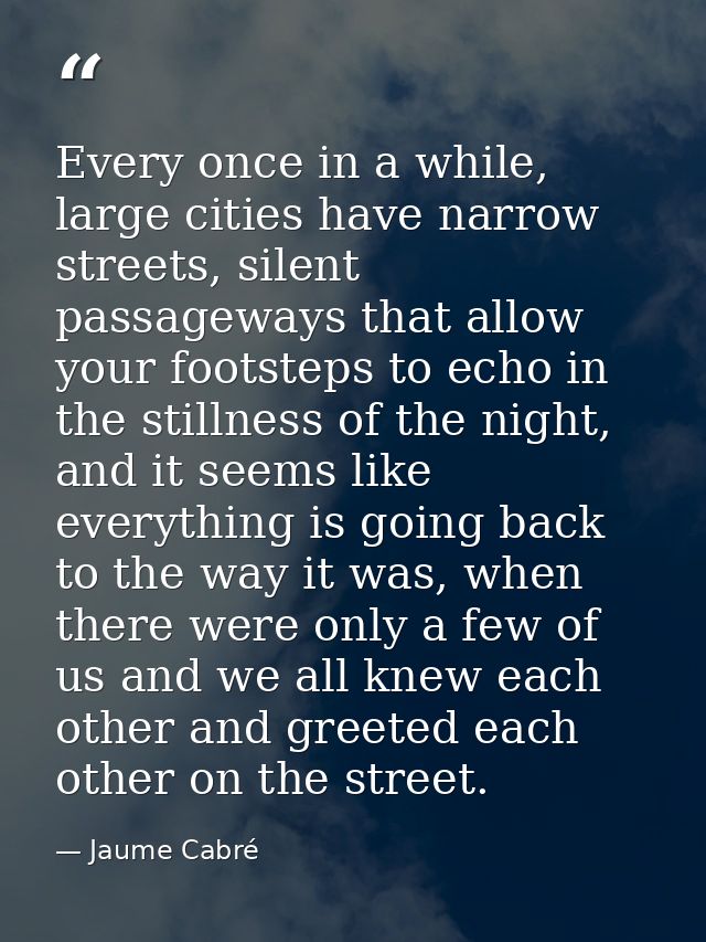 Every once in a while, large cities have narrow streets, silent passageways that allow your footsteps to echo in the sti — Jaume Cabré