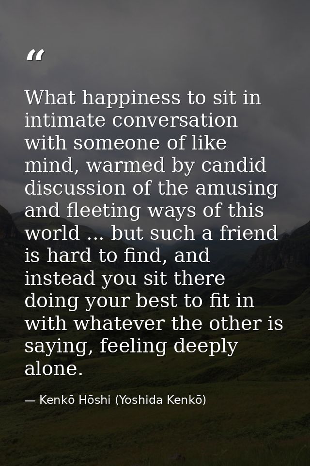 What happiness to sit in intimate conversation with someone of like mind, warmed by candid discussion of the amusing and — Kenkō Hōshi (Yoshida Kenkō)
