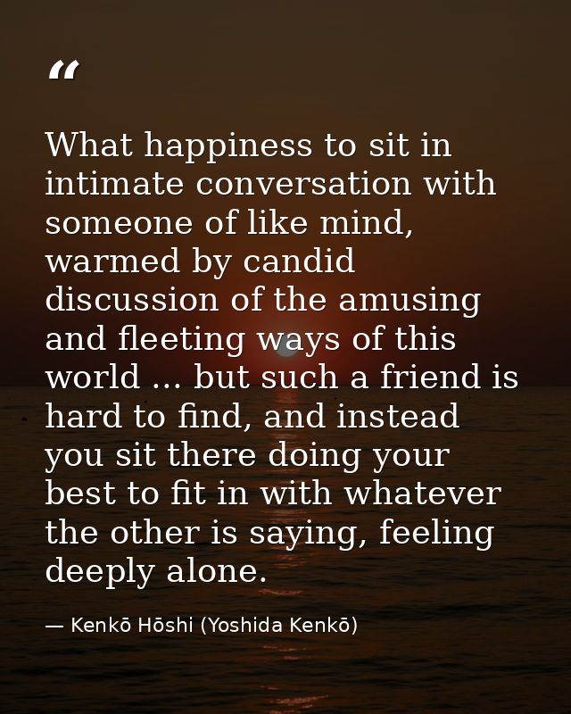 What happiness to sit in intimate conversation with someone of like mind, warmed by candid discussion of the amusing and — Kenkō Hōshi (Yoshida Kenkō)
