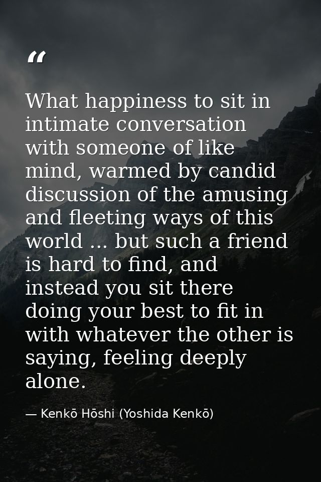 What happiness to sit in intimate conversation with someone of like mind, warmed by candid discussion of the amusing and — Kenkō Hōshi (Yoshida Kenkō)