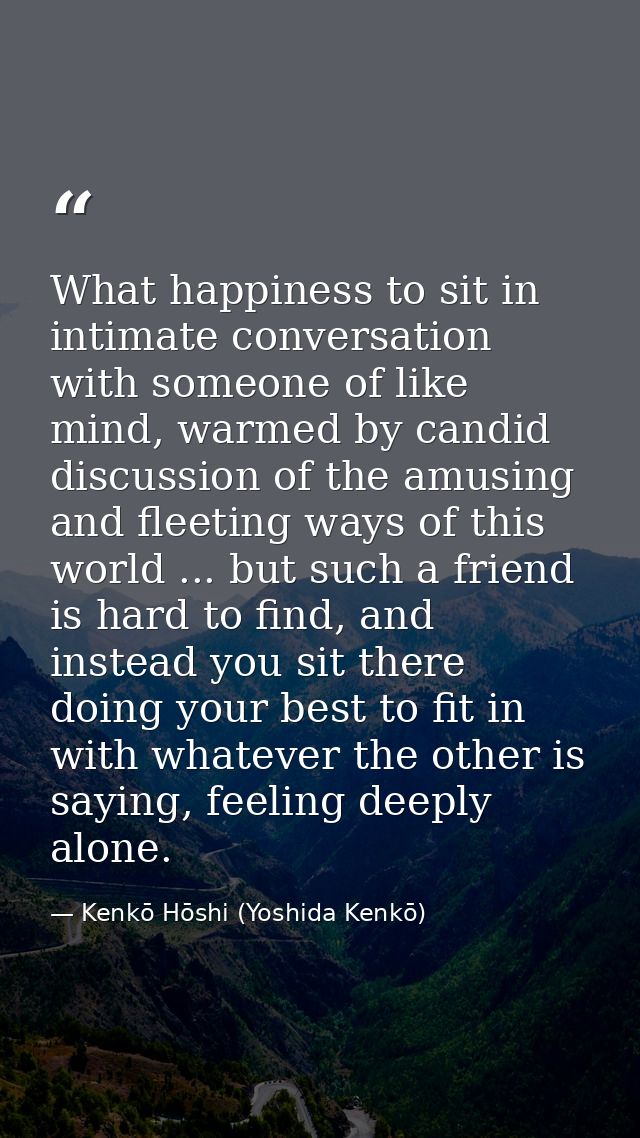 What happiness to sit in intimate conversation with someone of like mind, warmed by candid discussion of the amusing and — Kenkō Hōshi (Yoshida Kenkō)