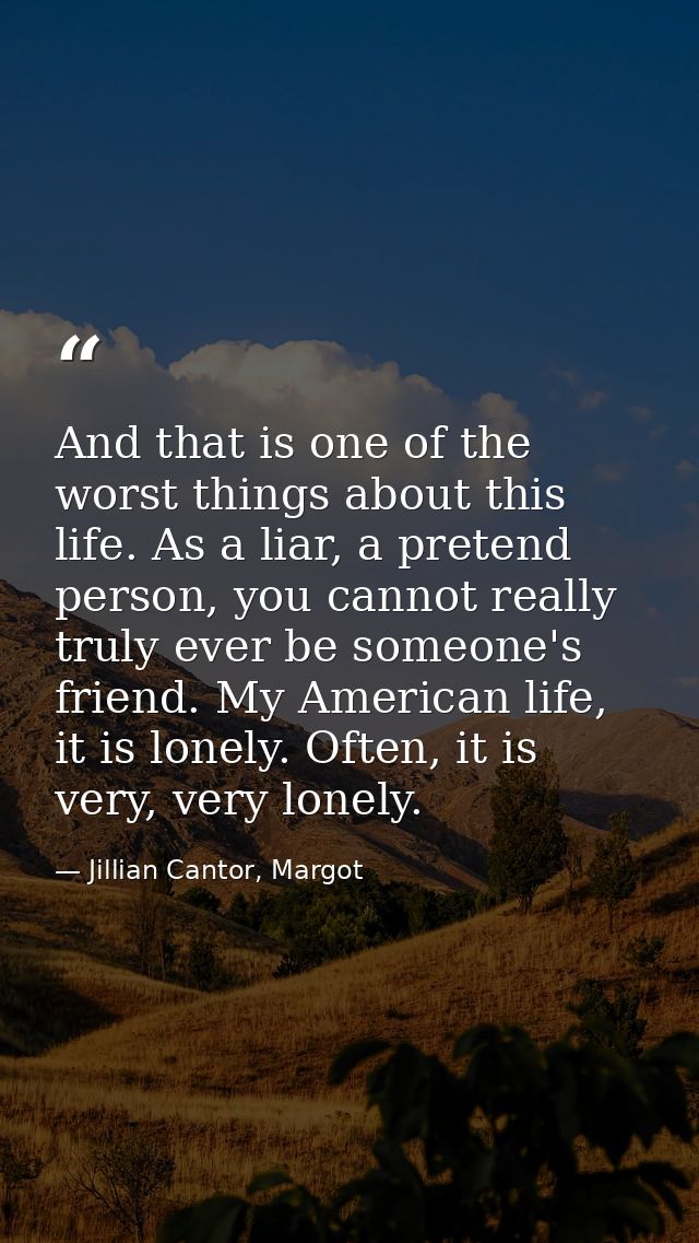 And that is one of the worst things about this life. As a liar, a pretend person, you cannot really truly ever be someon — Jillian Cantor, Margot
