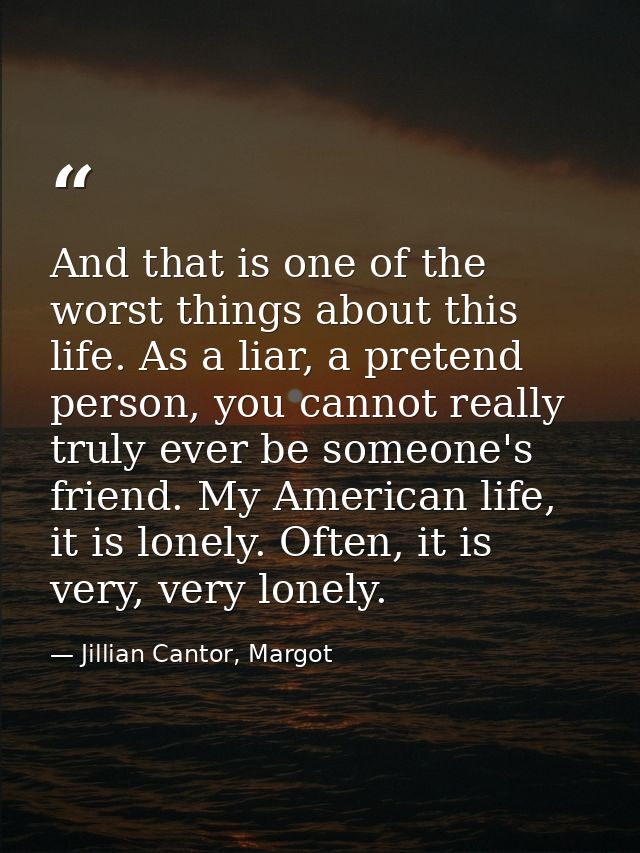 And that is one of the worst things about this life. As a liar, a pretend person, you cannot really truly ever be someon — Jillian Cantor, Margot