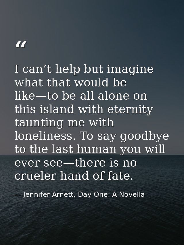 I can’t help but imagine what that would be like—to be all alone on this island with eternity taunting me with lonelines — Jennifer Arnett, Day One: A Novella