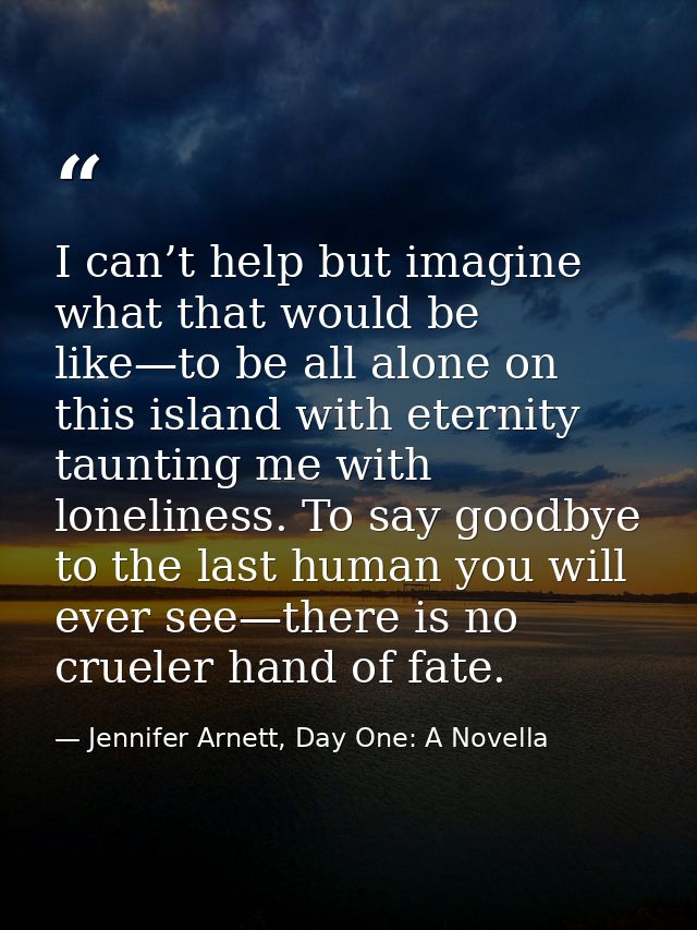 I can’t help but imagine what that would be like—to be all alone on this island with eternity taunting me with lonelines — Jennifer Arnett, Day One: A Novella