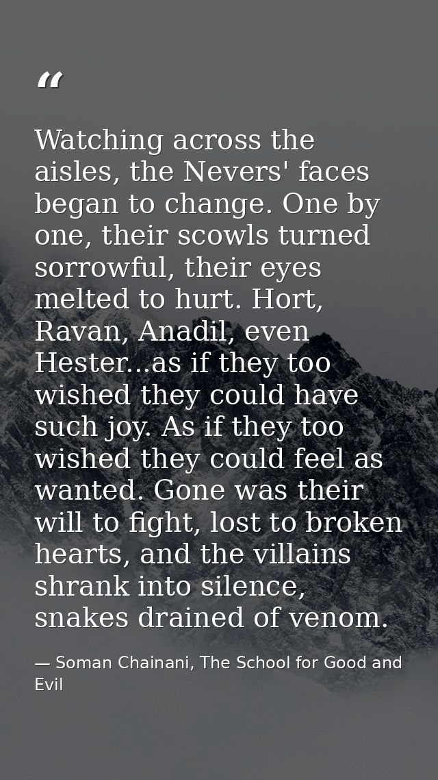 Watching across the aisles, the Nevers' faces began to change. One by one, their scowls turned sorrowful, their eyes mel — Soman Chainani, The School for Good and Evil