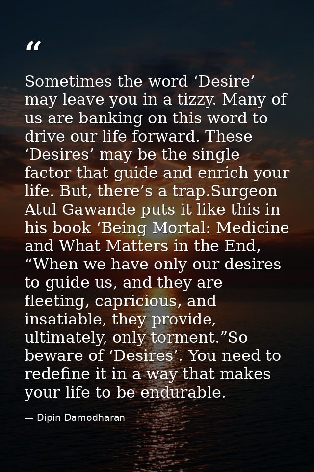 Sometimes the word ‘Desire’ may leave you in a tizzy. Many of us are banking on this word to drive our life forward. The — Dipin Damodharan