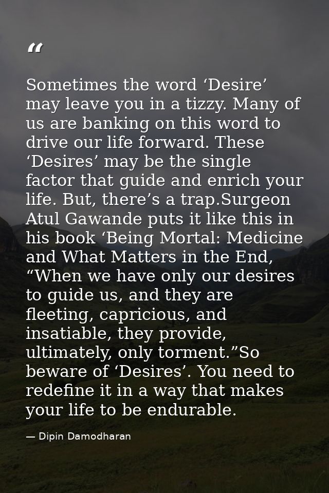 Sometimes the word ‘Desire’ may leave you in a tizzy. Many of us are banking on this word to drive our life forward. The — Dipin Damodharan