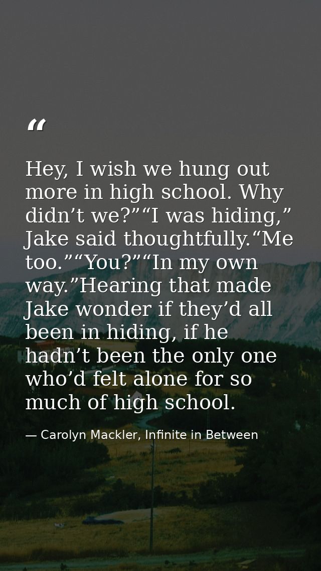 Hey, I wish we hung out more in high school. Why didn’t we?”“I was hiding,” Jake said thoughtfully.“Me too.”“You?”“In my — Carolyn Mackler, Infinite in Between