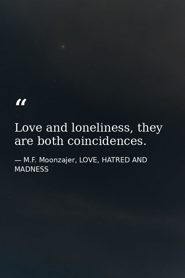 Love and loneliness, they are both coincidences. — M.F. Moonzajer, LOVE, HATRED AND MADNESS