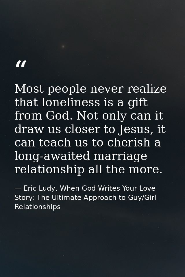 Most people never realize that loneliness is a gift from God. Not only can it draw us closer to Jesus, it can teach us t — Eric Ludy, When God Writes Your Love Story: The Ultimate Approach to Guy/Girl Relationships