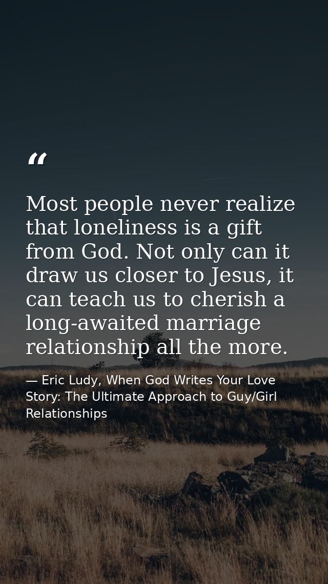 Most people never realize that loneliness is a gift from God. Not only can it draw us closer to Jesus, it can teach us t — Eric Ludy, When God Writes Your Love Story: The Ultimate Approach to Guy/Girl Relationships