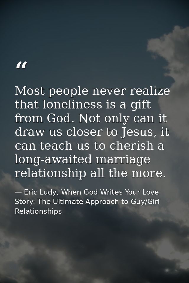 Most people never realize that loneliness is a gift from God. Not only can it draw us closer to Jesus, it can teach us t — Eric Ludy, When God Writes Your Love Story: The Ultimate Approach to Guy/Girl Relationships