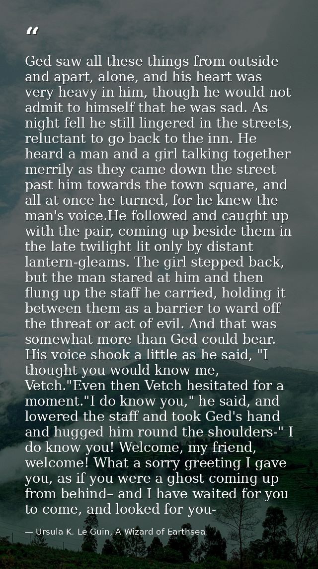 Ged saw all these things from outside and apart, alone, and his heart was very heavy in him, though he would not admit t — Ursula K. Le Guin, A Wizard of Earthsea