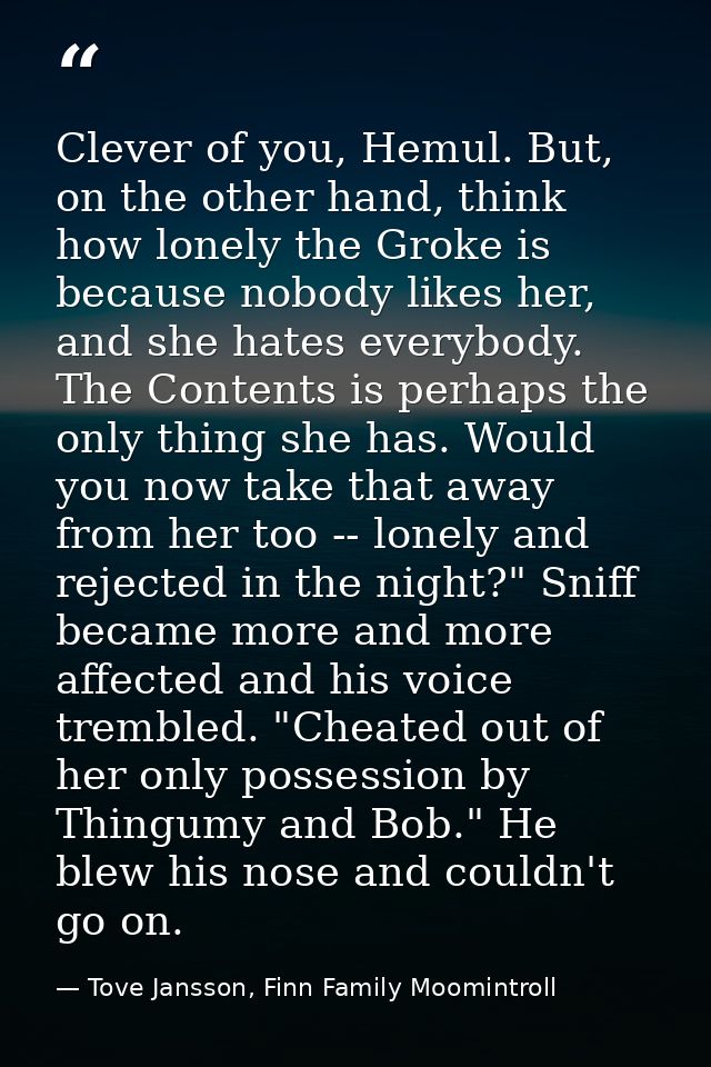 Clever of you, Hemul. But, on the other hand, think how lonely the Groke is because nobody likes her, and she hates ever — Tove Jansson, Finn Family Moomintroll