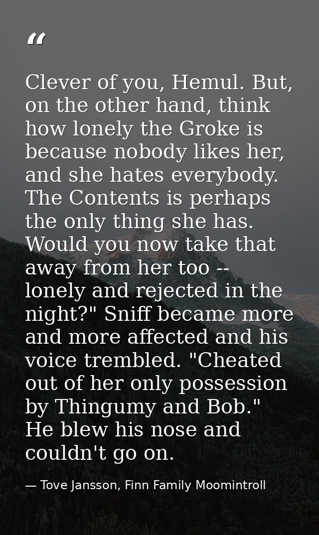 Clever of you, Hemul. But, on the other hand, think how lonely the Groke is because nobody likes her, and she hates ever — Tove Jansson, Finn Family Moomintroll