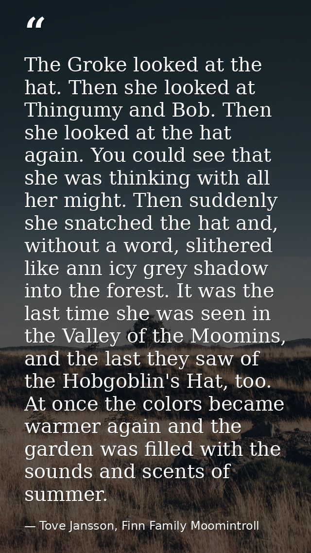 The Groke looked at the hat. Then she looked at Thingumy and Bob. Then she looked at the hat again. You could see that s — Tove Jansson, Finn Family Moomintroll