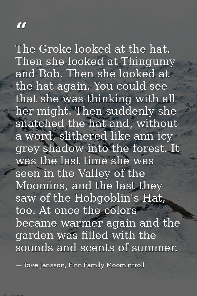 The Groke looked at the hat. Then she looked at Thingumy and Bob. Then she looked at the hat again. You could see that s — Tove Jansson, Finn Family Moomintroll
