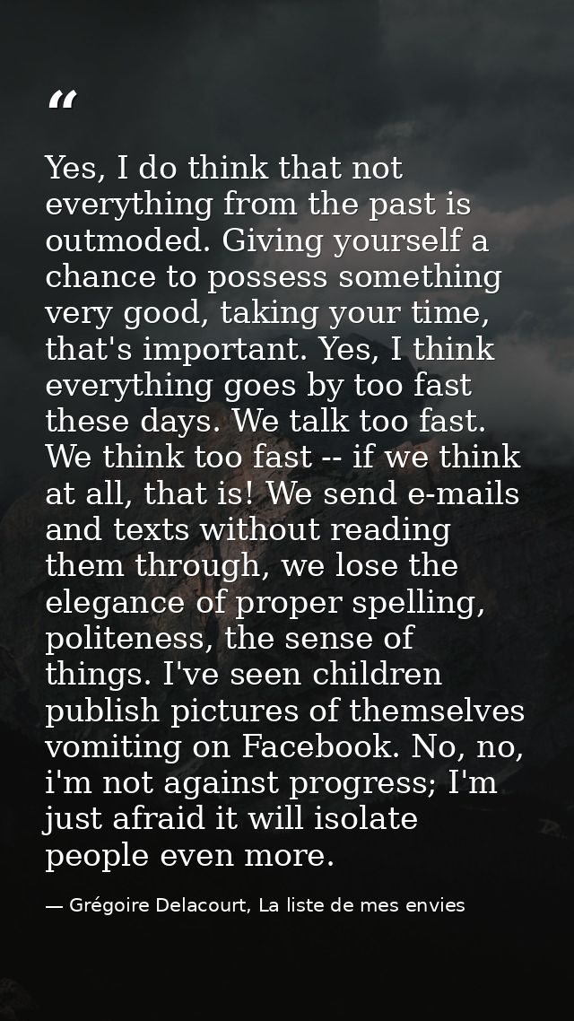 Yes, I do think that not everything from the past is outmoded. Giving yourself a chance to possess something very good,  — Grégoire Delacourt, La liste de mes envies