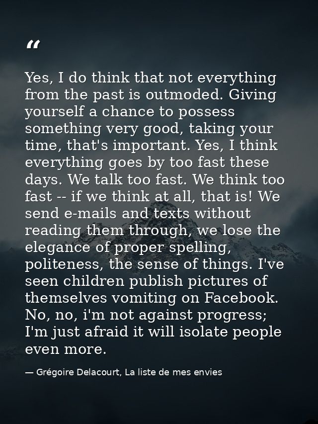 Yes, I do think that not everything from the past is outmoded. Giving yourself a chance to possess something very good,  — Grégoire Delacourt, La liste de mes envies