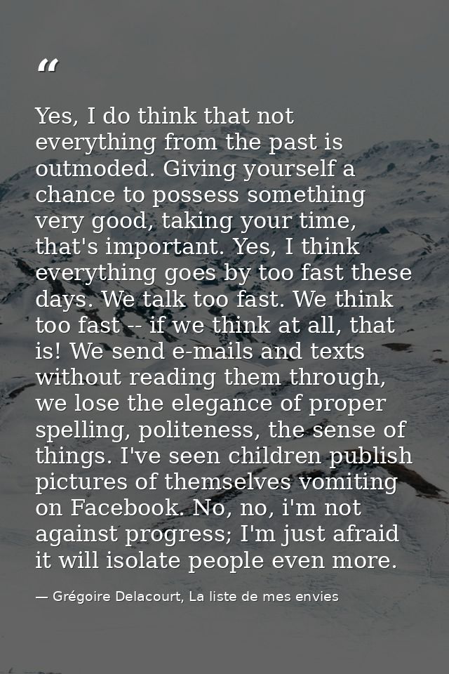 Yes, I do think that not everything from the past is outmoded. Giving yourself a chance to possess something very good,  — Grégoire Delacourt, La liste de mes envies