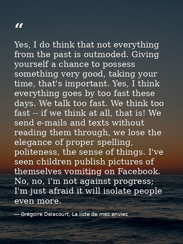 Yes, I do think that not everything from the past is outmoded. Giving yourself a chance to possess something very good,  — Grégoire Delacourt, La liste de mes envies