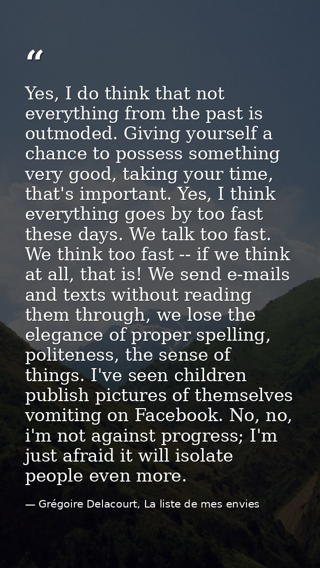 Yes, I do think that not everything from the past is outmoded. Giving yourself a chance to possess something very good,  — Grégoire Delacourt, La liste de mes envies