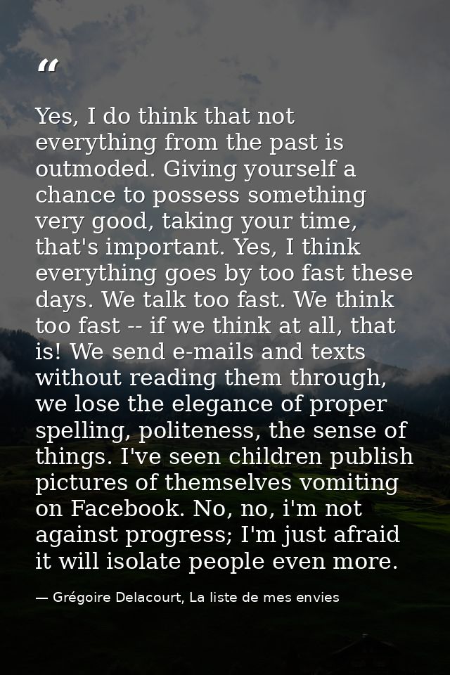 Yes, I do think that not everything from the past is outmoded. Giving yourself a chance to possess something very good,  — Grégoire Delacourt, La liste de mes envies