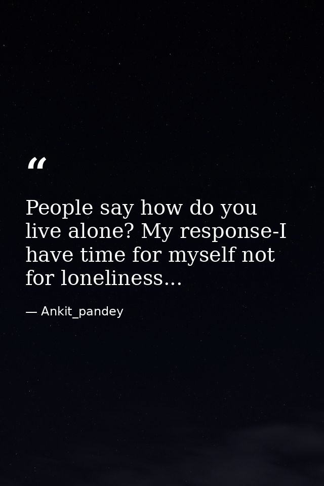 People say how do you live alone? My response-I have time for myself not for loneliness... — Ankit_pandey