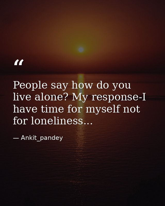 People say how do you live alone? My response-I have time for myself not for loneliness... — Ankit_pandey
