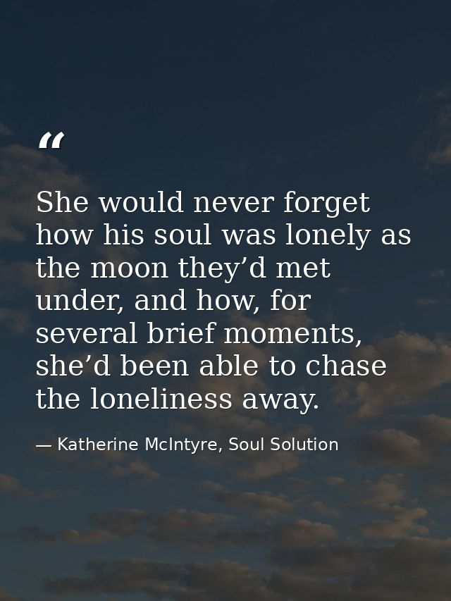 She would never forget how his soul was lonely as the moon they’d met under, and how, for several brief moments, she’d b — Katherine McIntyre, Soul Solution