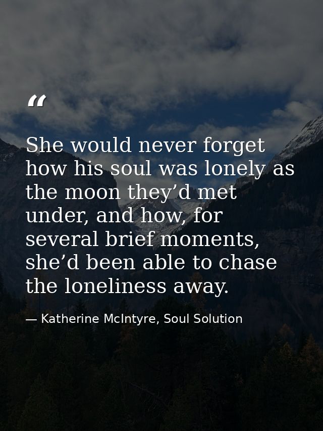 She would never forget how his soul was lonely as the moon they’d met under, and how, for several brief moments, she’d b — Katherine McIntyre, Soul Solution