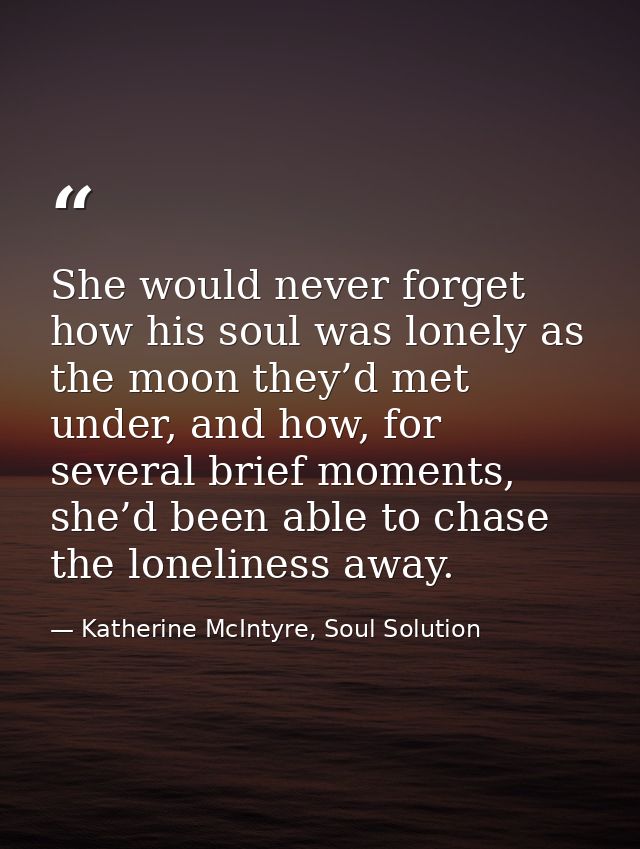 She would never forget how his soul was lonely as the moon they’d met under, and how, for several brief moments, she’d b — Katherine McIntyre, Soul Solution