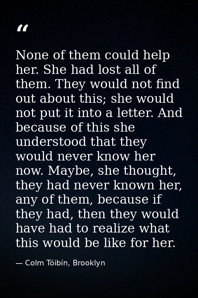 None of them could help her. She had lost all of them. They would not find out about this; she would not put it into a l — Colm Tóibín, Brooklyn