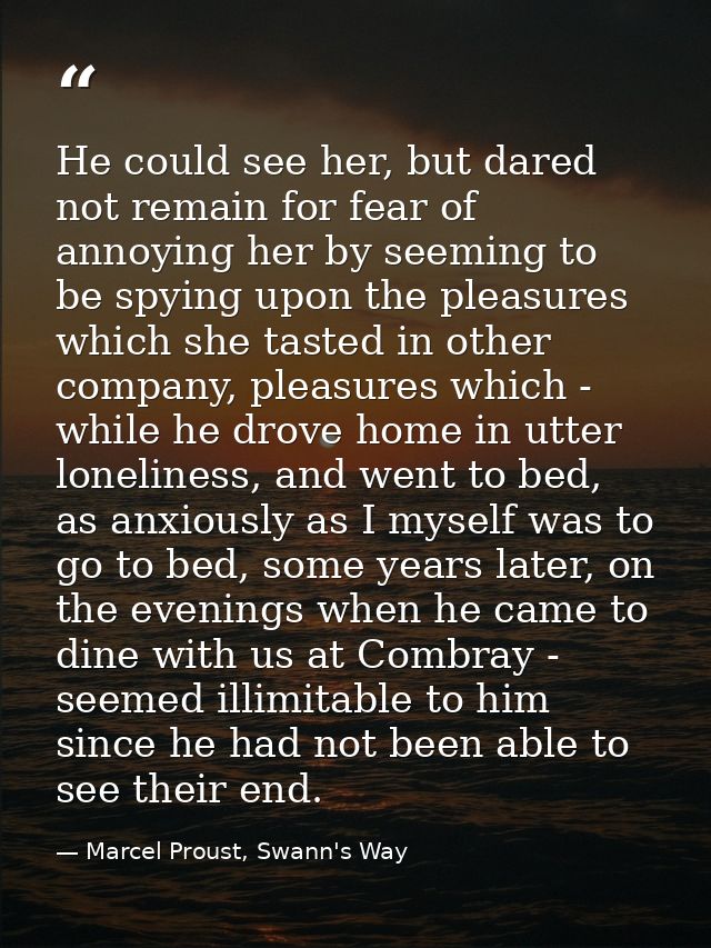 He could see her, but dared not remain for fear of annoying her by seeming to be spying upon the pleasures which she tas — Marcel Proust, Swann's Way